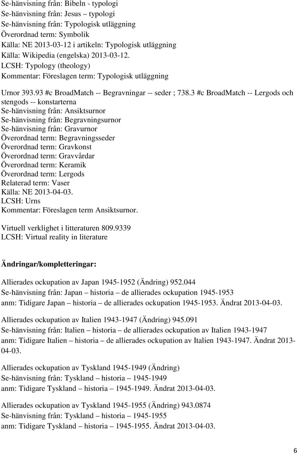 3 #c BroadMatch -- Lergods och stengods -- konstarterna Se-hänvisning från: Ansiktsurnor Se-hänvisning från: Begravningsurnor Se-hänvisning från: Gravurnor Överordnad term: Begravningsseder