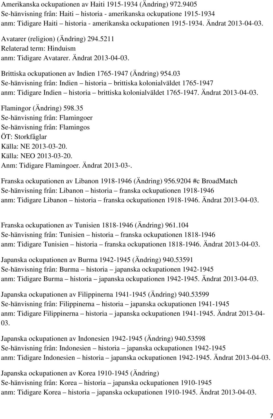 03 Se-hänvisning från: Indien historia brittiska kolonialväldet 1765-1947 anm: Tidigare Indien historia brittiska kolonialväldet 1765-1947. Ändrat 2013-04-03. Flamingor (Ändring) 598.