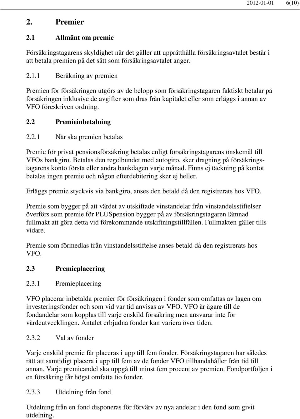 Premien för försäkringen utgörs av de belopp som försäkringstagaren faktiskt betalar på försäkringen inklusive de avgifter som dras från kapitalet eller som erläggs i annan av VFO föreskriven ordning.