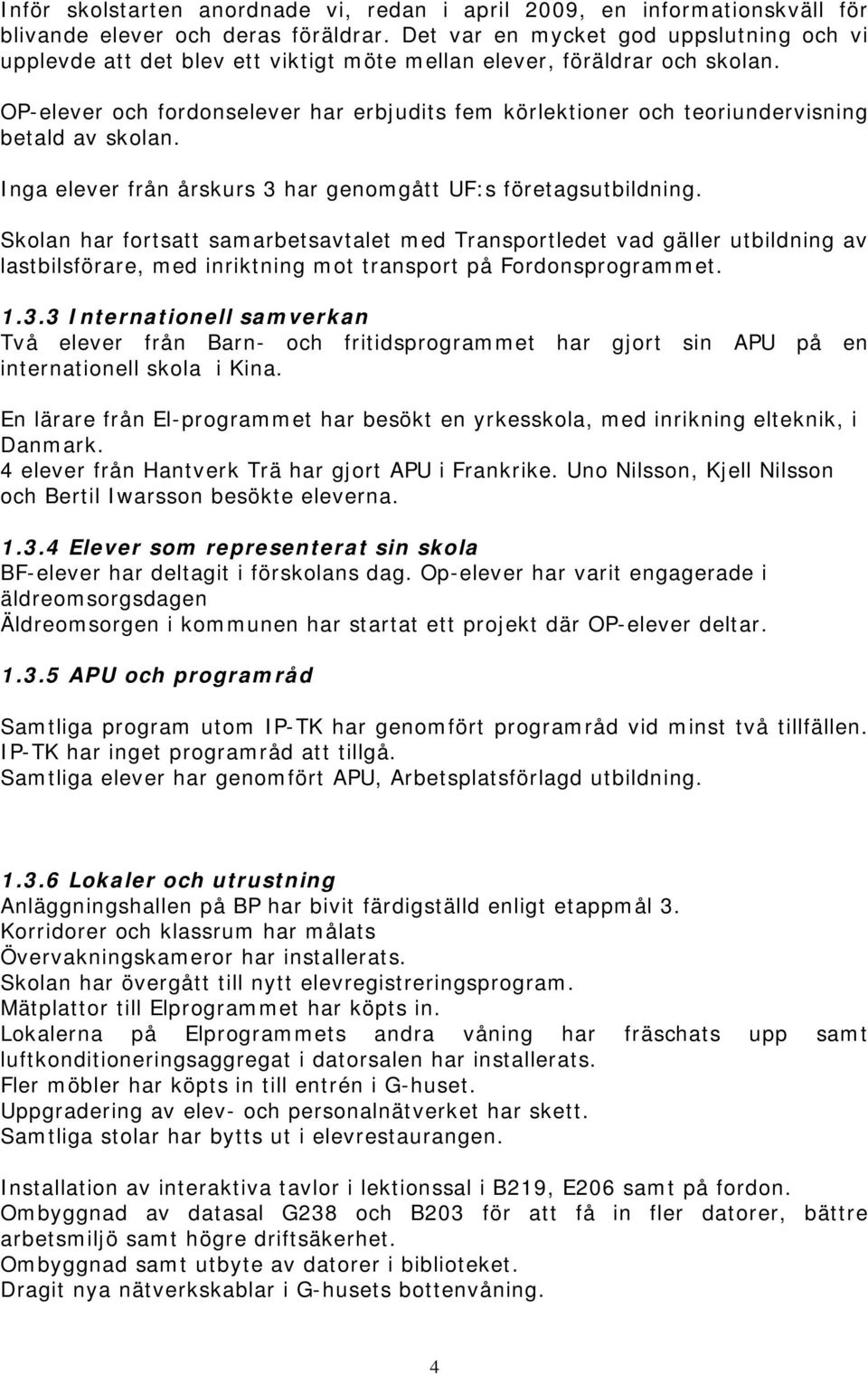 OP-elever och fordonselever har erbjudits fem körlektioner och teoriundervisning betald av skolan. Inga elever från årskurs 3 har genomgått UF:s företagsutbildning.