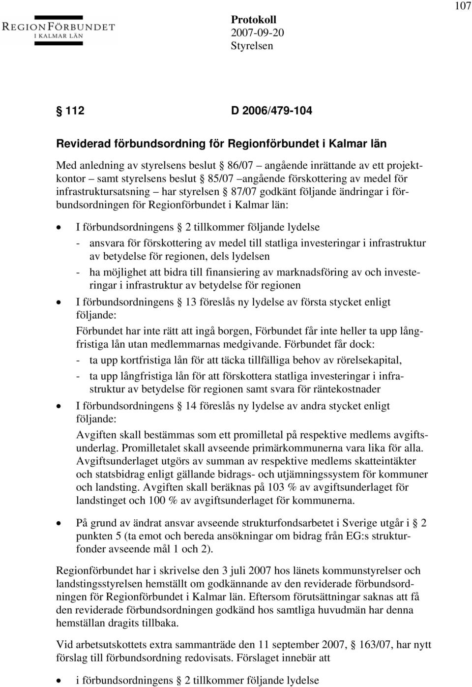 följande lydelse - ansvara för förskottering av medel till statliga investeringar i infrastruktur av betydelse för regionen, dels lydelsen - ha möjlighet att bidra till finansiering av marknadsföring