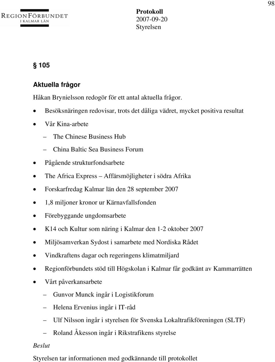 Affärsmöjligheter i södra Afrika Forskarfredag Kalmar län den 28 september 2007 1,8 miljoner kronor ur Kärnavfallsfonden Förebyggande ungdomsarbete K14 och Kultur som näring i Kalmar den 1-2 oktober