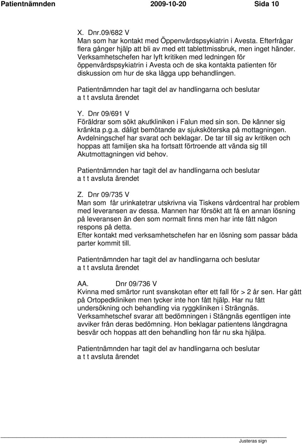 Dnr 09/691 V Föräldrar som sökt akutkliniken i Falun med sin son. De känner sig kränkta p.g.a. dåligt bemötande av sjuksköterska på mottagningen. Avdelningschef har svarat och beklagar.