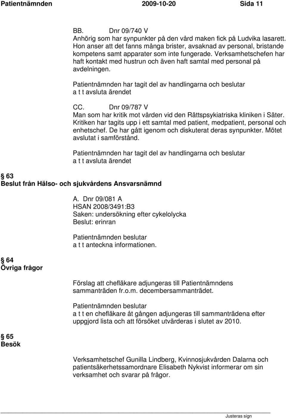 Verksamhetschefen har haft kontakt med hustrun och även haft samtal med personal på avdelningen. CC. Dnr 09/787 V Man som har kritik mot vården vid den Rättspsykiatriska kliniken i Säter.