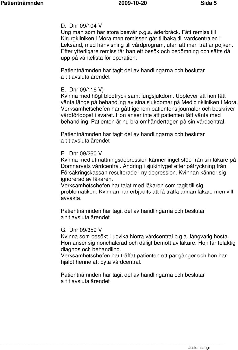 Efter ytterligare remiss får han ett besök och bedömning och sätts då upp på väntelista för operation. E. Dnr 09/116 V) Kvinna med högt blodtryck samt lungsjukdom.