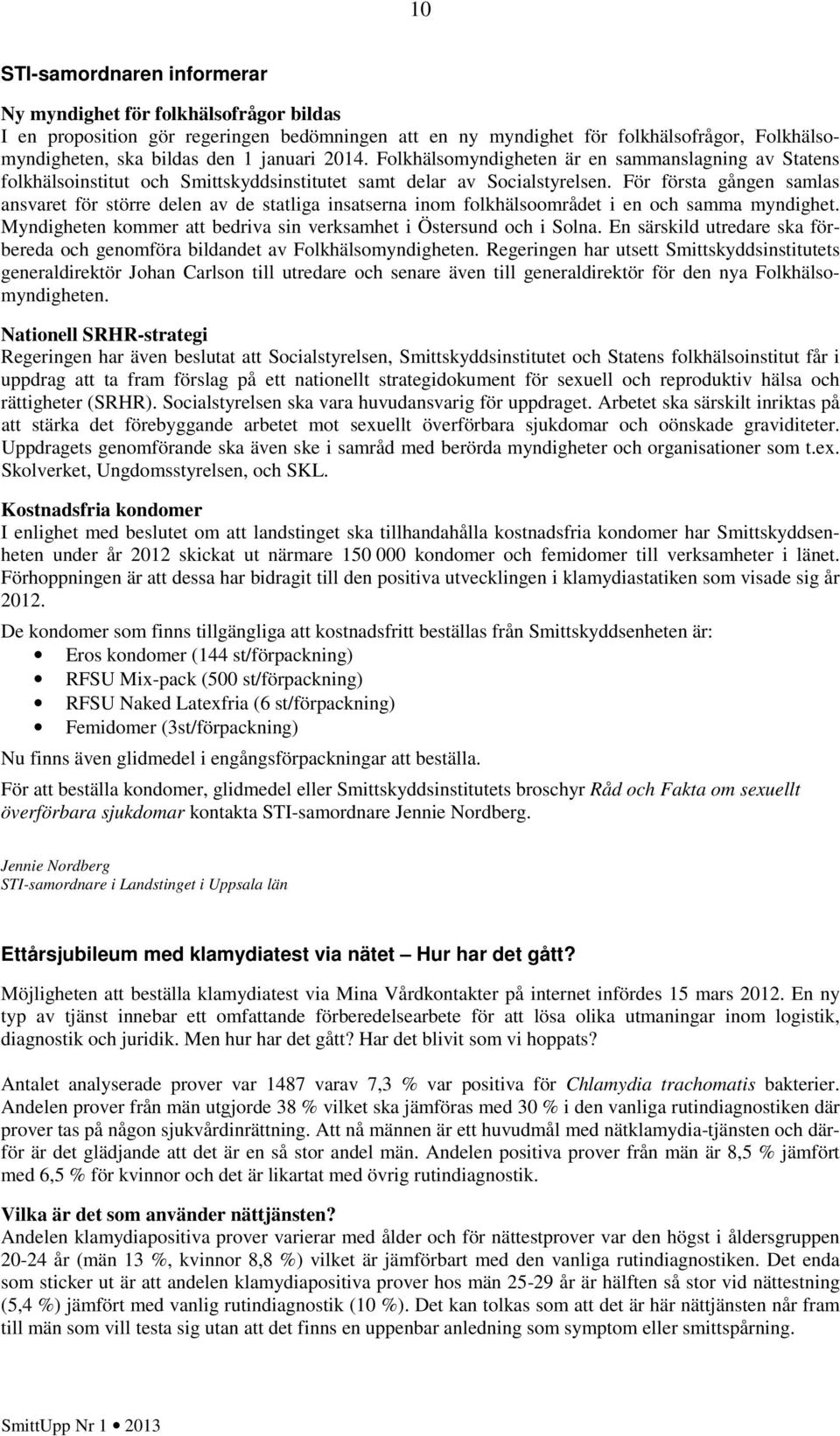 För första gången samlas ansvaret för större delen av de statliga insatserna inom folkhälsoområdet i en och samma myndighet. Myndigheten kommer att bedriva sin verksamhet i Östersund och i Solna.