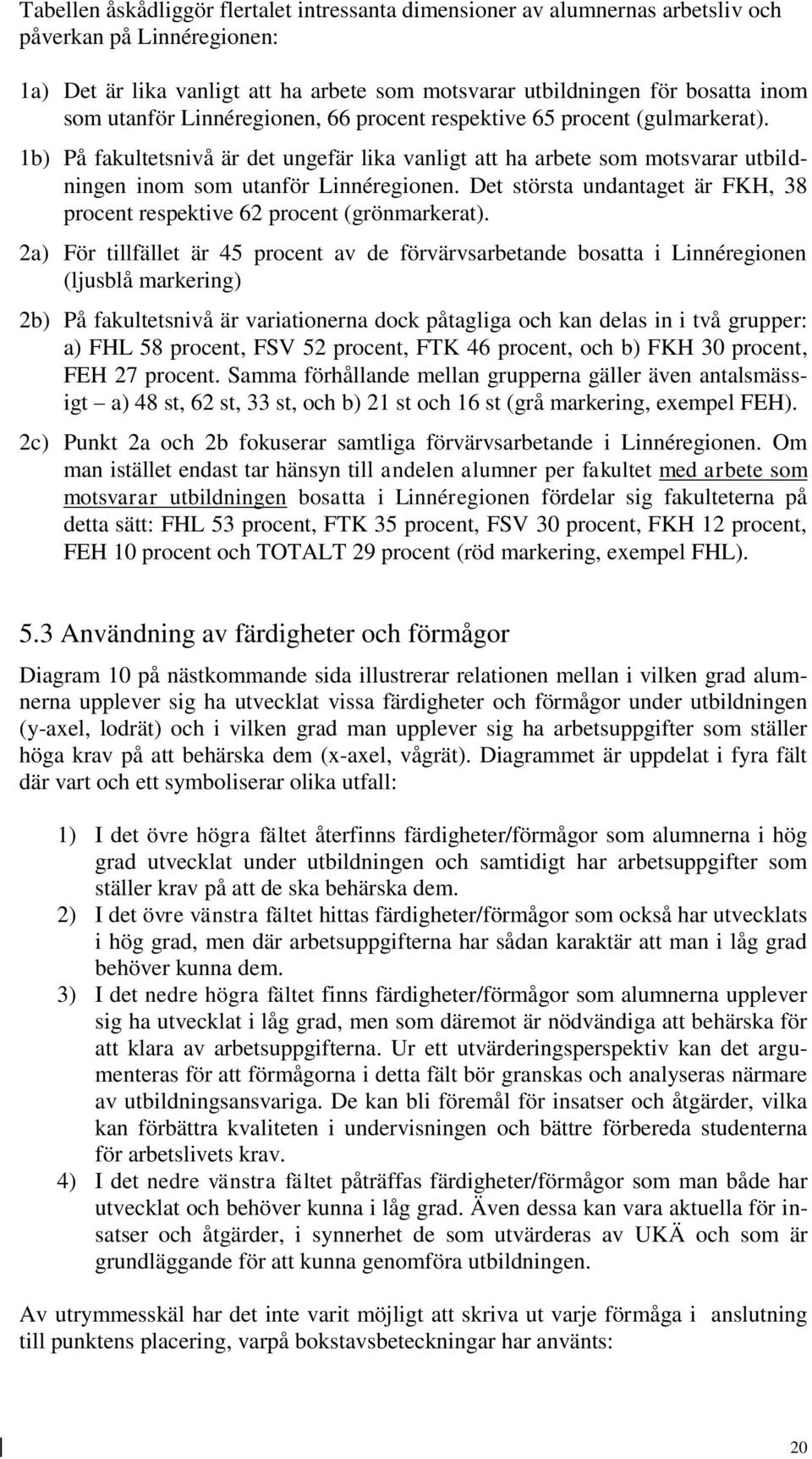 Det största undantaget är FKH, 38 procent respektive 62 procent (grönmarkerat).