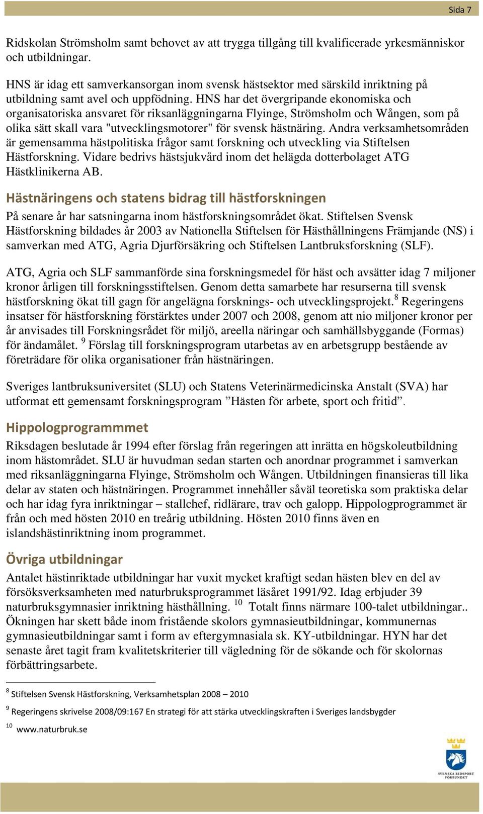 HNS har det övergripande ekonomiska och organisatoriska ansvaret för riksanläggningarna Flyinge, Strömsholm och Wången, som på olika sätt skall vara "utvecklingsmotorer" för svensk hästnäring.