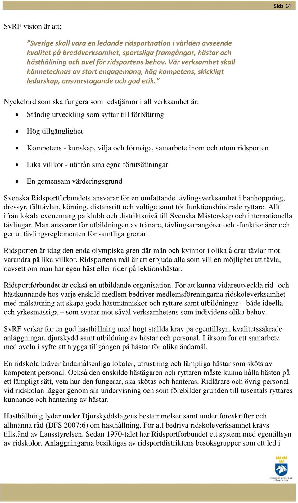 Nyckelord som ska fungera som ledstjärnor i all verksamhet är: Ständig utveckling som syftar till förbättring Hög tillgänglighet Kompetens - kunskap, vilja och förmåga, samarbete inom och utom