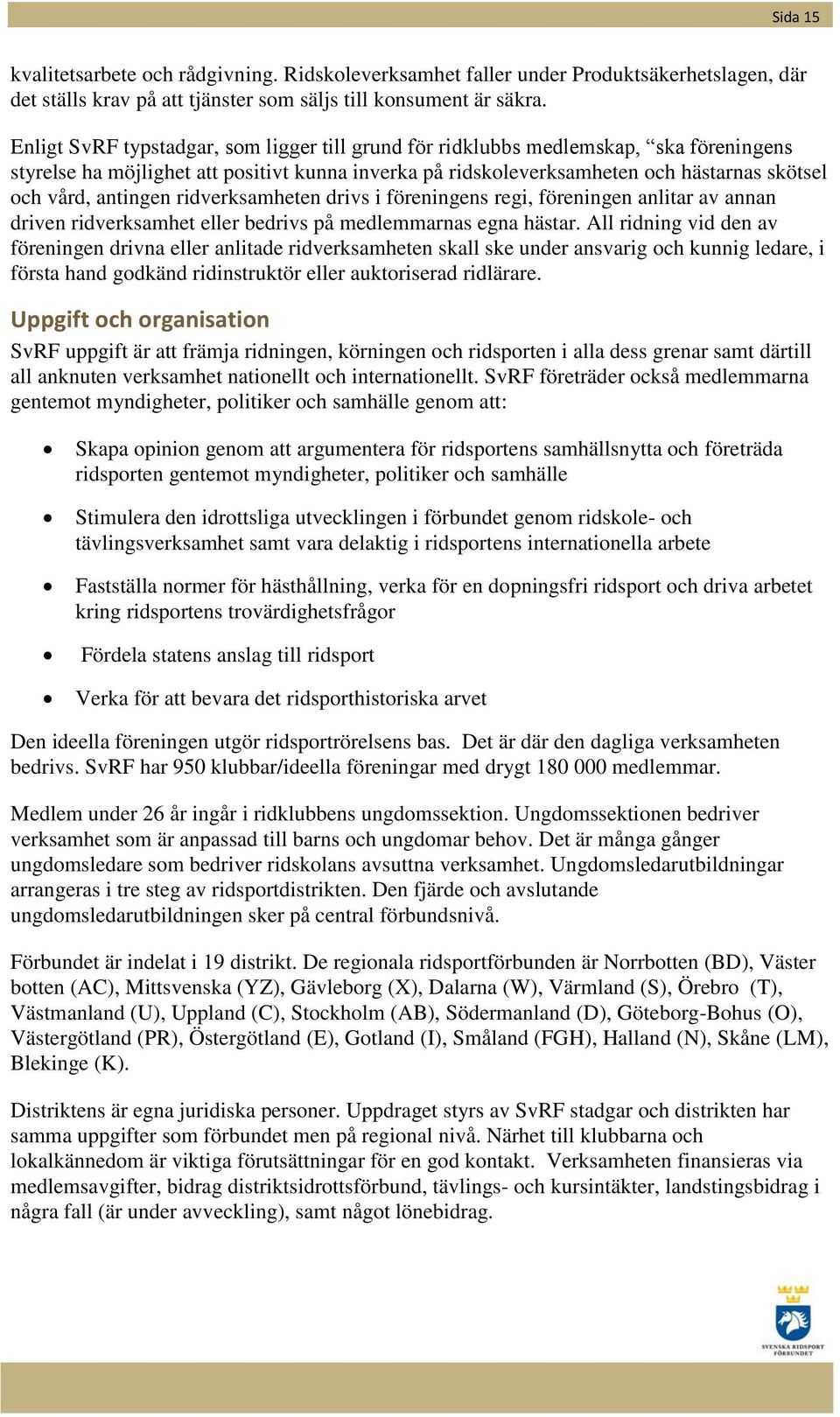 antingen ridverksamheten drivs i föreningens regi, föreningen anlitar av annan driven ridverksamhet eller bedrivs på medlemmarnas egna hästar.
