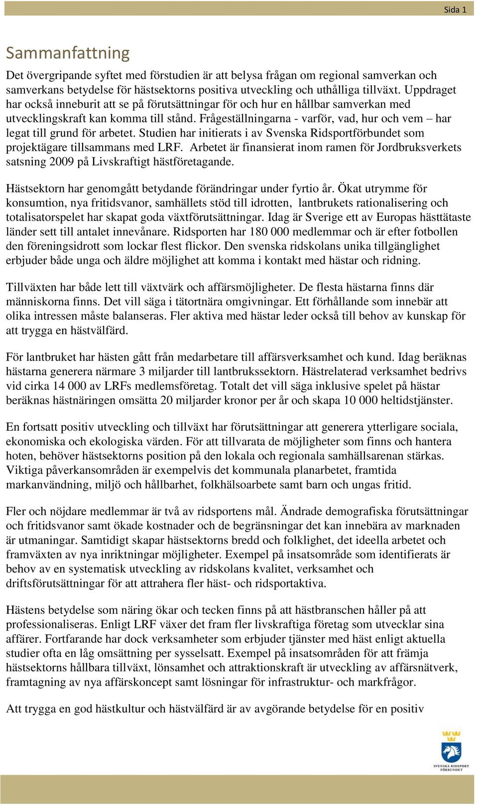 Frågeställningarna - varför, vad, hur och vem har legat till grund för arbetet. Studien har initierats i av Svenska Ridsportförbundet som projektägare tillsammans med LRF.