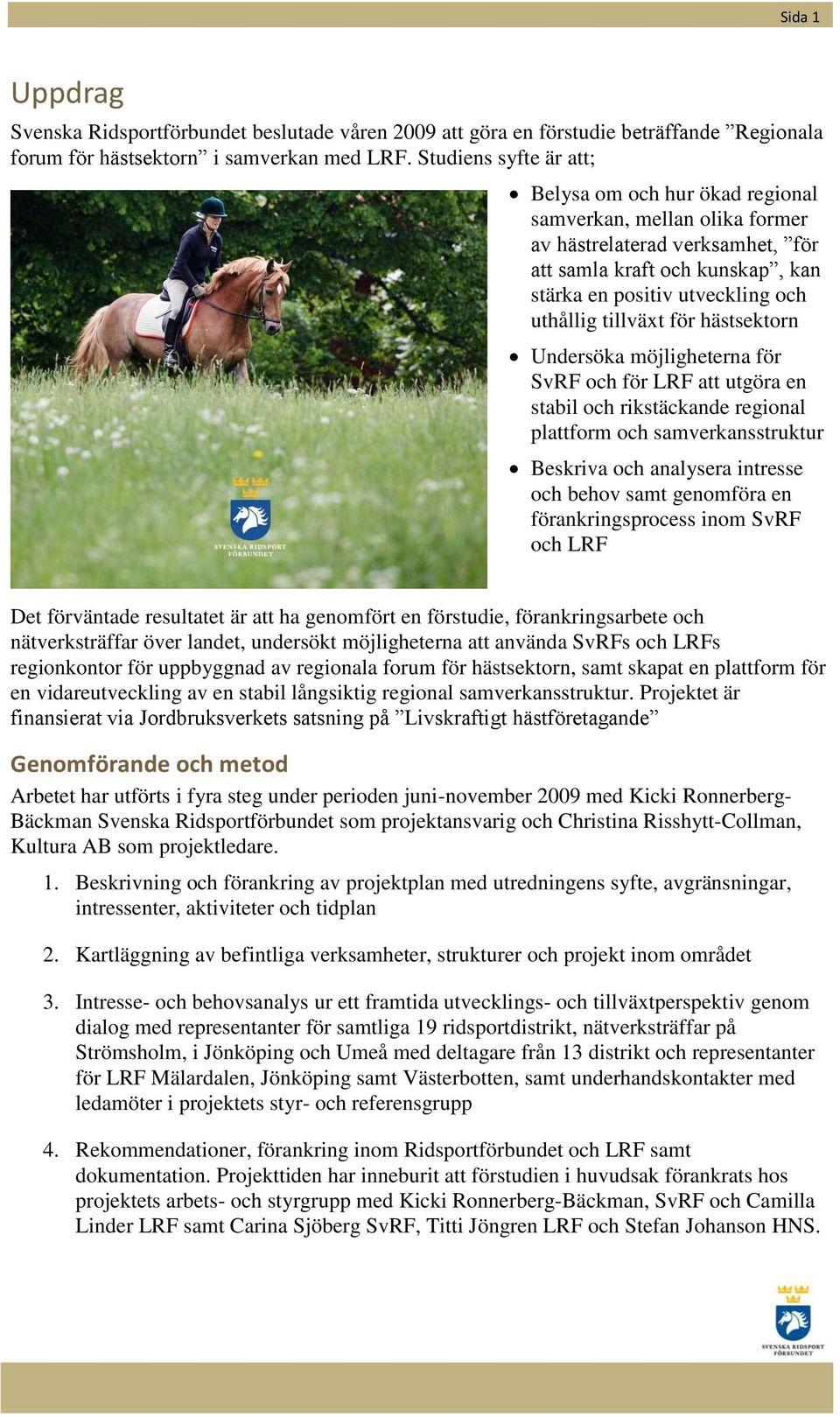 tillväxt för hästsektorn Undersöka möjligheterna för SvRF och för LRF att utgöra en stabil och rikstäckande regional plattform och samverkansstruktur Beskriva och analysera intresse och behov samt