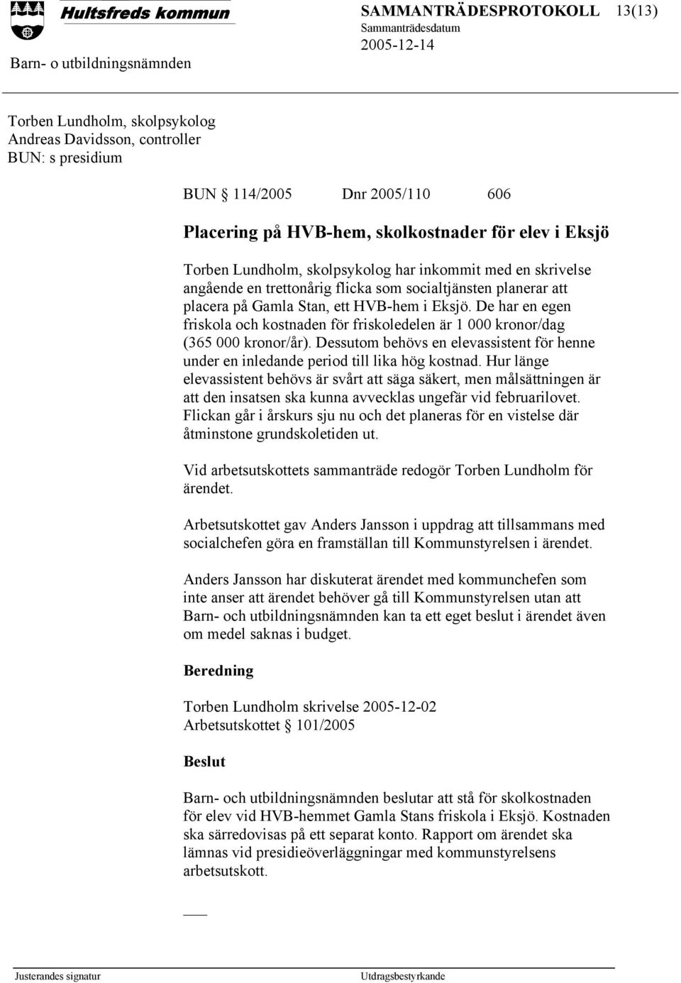 De har en egen friskola och kostnaden för friskoledelen är 1 000 kronor/dag (365 000 kronor/år). Dessutom behövs en elevassistent för henne under en inledande period till lika hög kostnad.