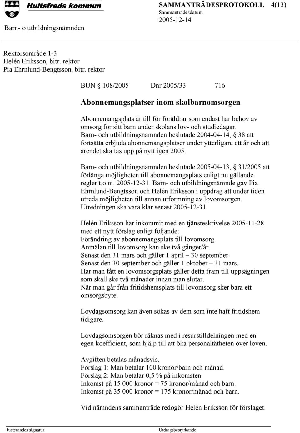 Barn- och utbildningsnämnden beslutade 2004-04-14, 38 att fortsätta erbjuda abonnemangsplatser under ytterligare ett år och att ärendet ska tas upp på nytt igen 2005.