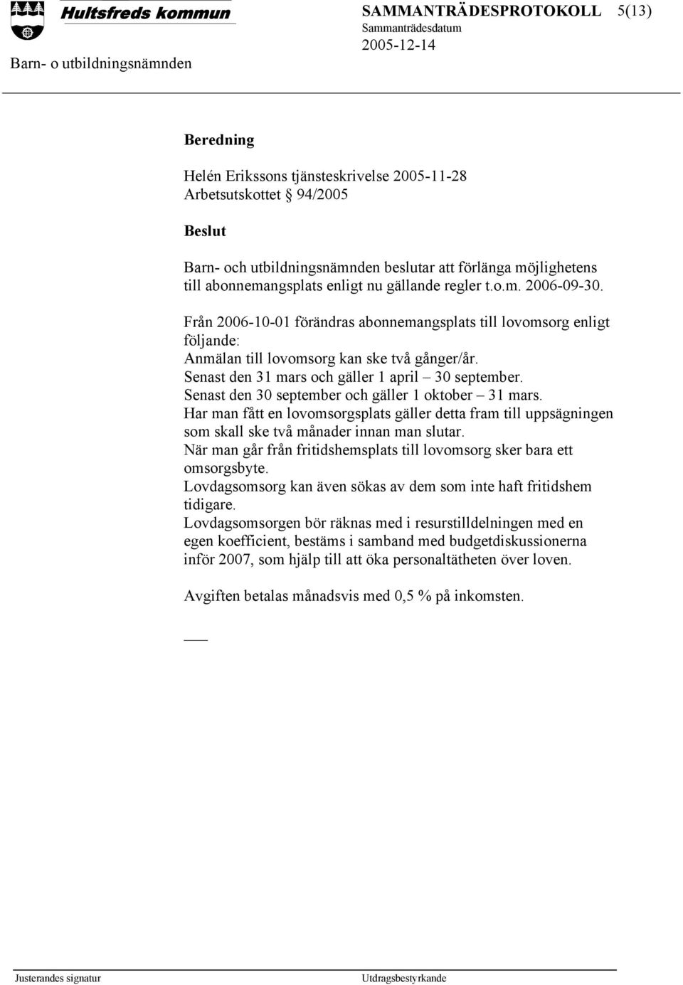 Senast den 30 september och gäller 1 oktober 31 mars. Har man fått en lovomsorgsplats gäller detta fram till uppsägningen som skall ske två månader innan man slutar.