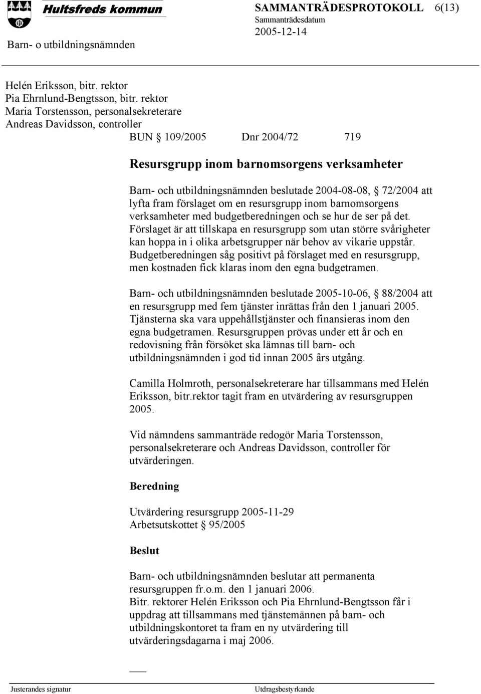 72/2004 att lyfta fram förslaget om en resursgrupp inom barnomsorgens verksamheter med budgetberedningen och se hur de ser på det.