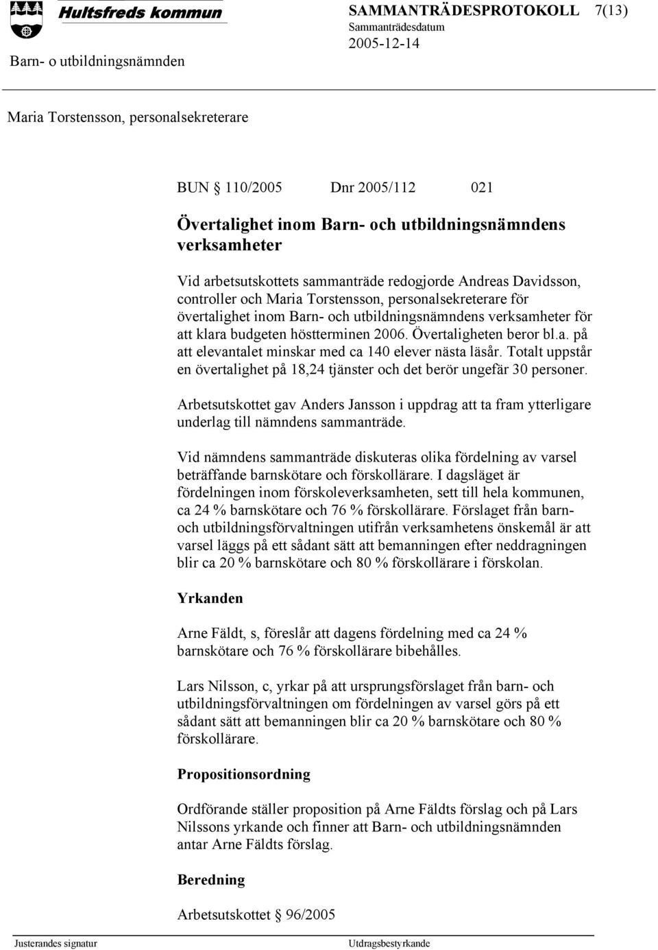 Totalt uppstår en övertalighet på 18,24 tjänster och det berör ungefär 30 personer. Arbetsutskottet gav Anders Jansson i uppdrag att ta fram ytterligare underlag till nämndens sammanträde.