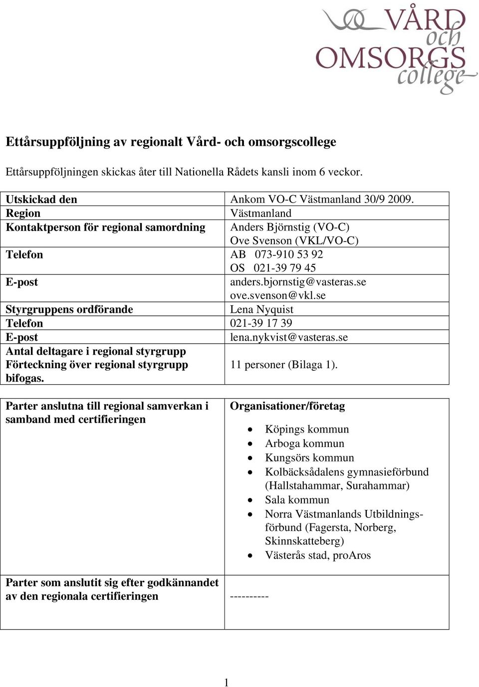 se Styrgruppens ordförande Lena Nyquist Telefon 021-39 17 39 E-post lena.nykvist@vasteras.se Antal deltagare i regional styrgrupp Förteckning över regional styrgrupp 11 personer (Bilaga 1). bifogas.