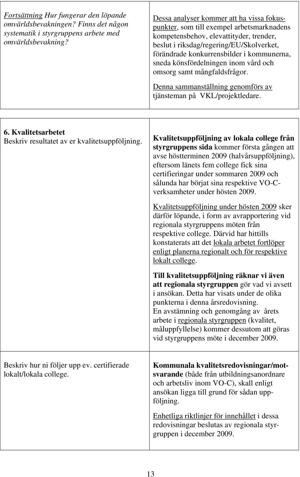 kommunerna, sneda könsfördelningen inom vård och omsorg samt mångfaldsfrågor. Denna sammanställning genomförs av tjänsteman på VKL/projektledare. 6.