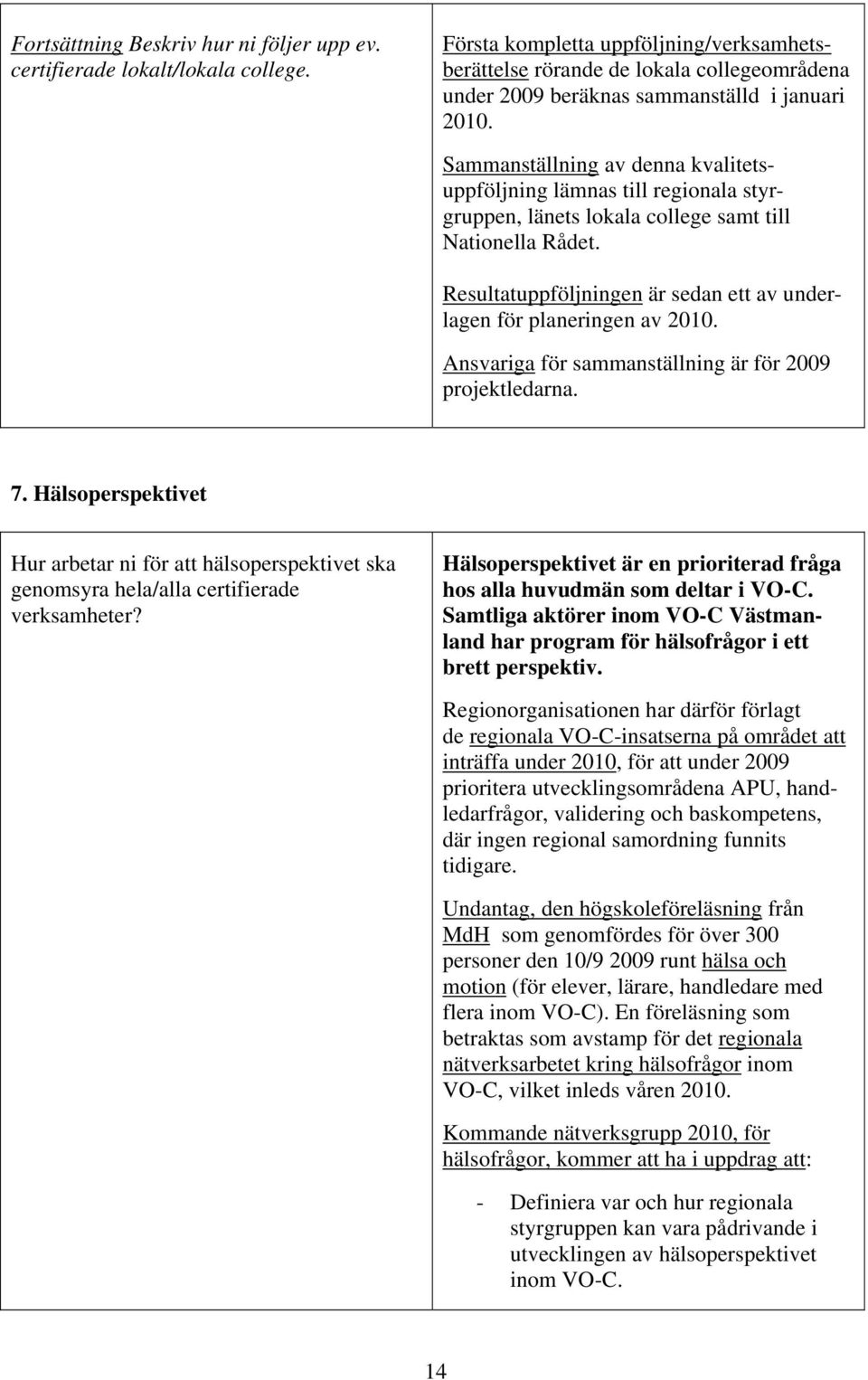 Sammanställning av denna kvalitetsuppföljning lämnas till regionala styrgruppen, länets lokala college samt till Nationella Rådet.