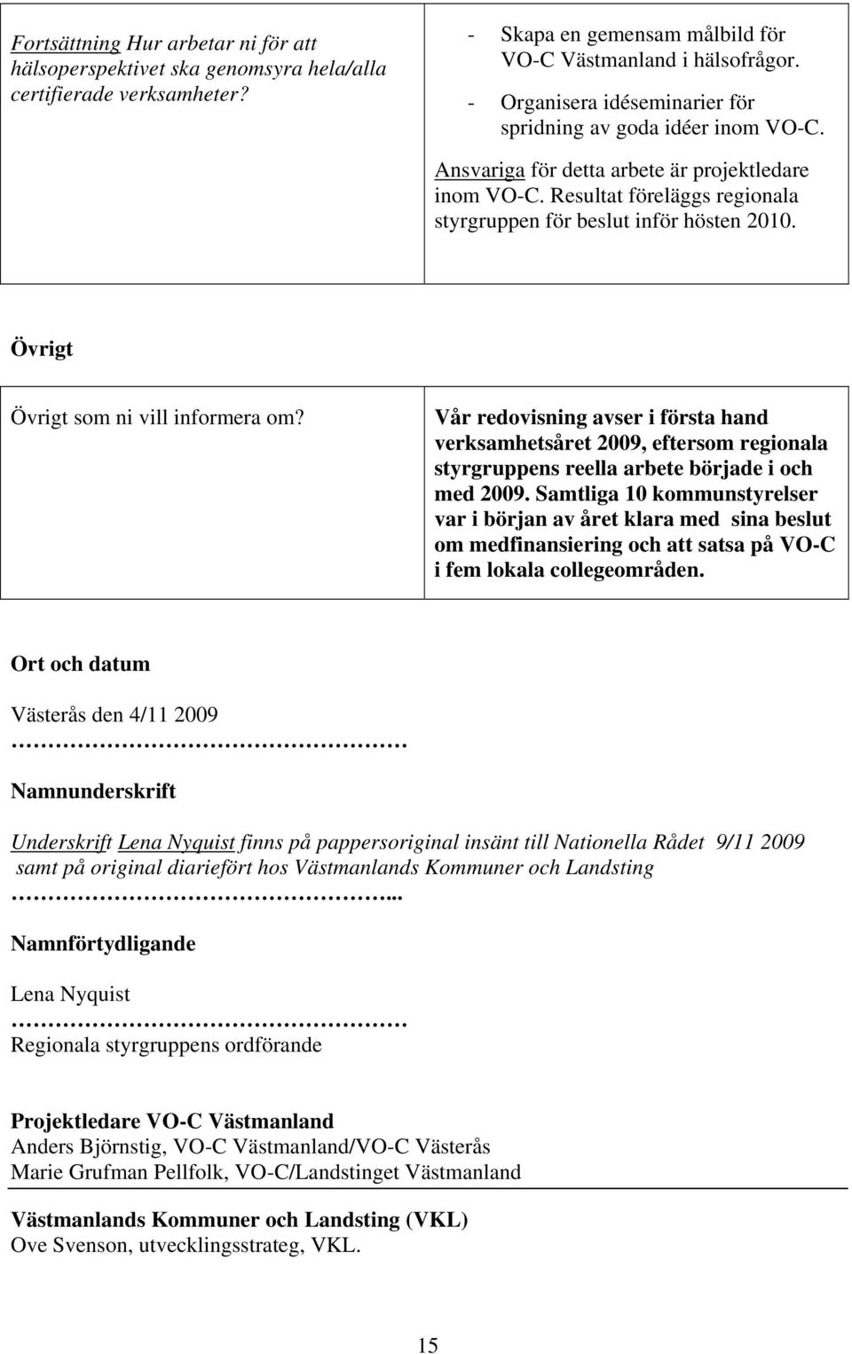 Övrigt Övrigt som ni vill informera om? Vår redovisning avser i första hand verksamhetsåret 2009, eftersom regionala styrgruppens reella arbete började i och med 2009.