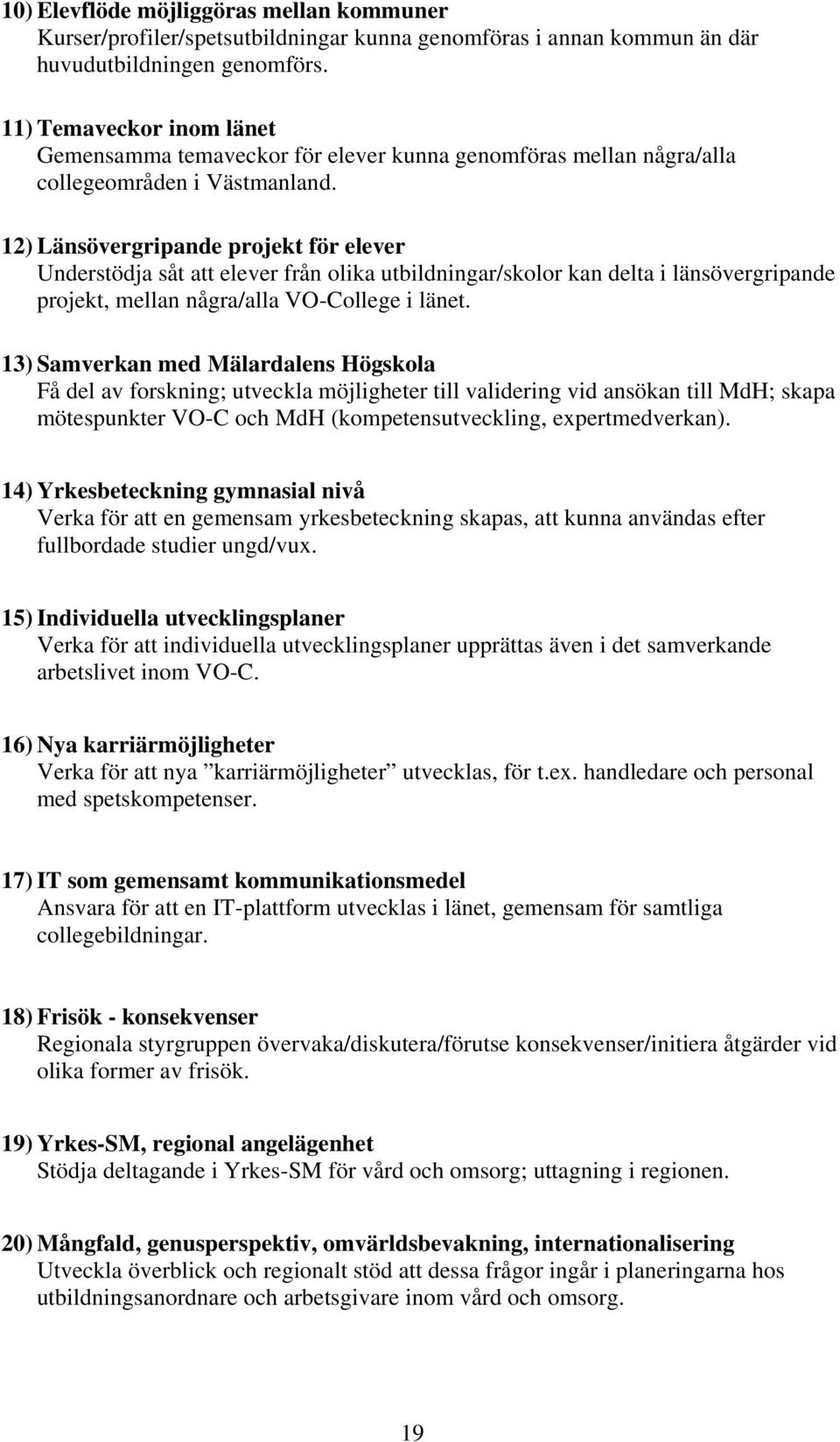 12) Länsövergripande projekt för elever Understödja såt att elever från olika utbildningar/skolor kan delta i länsövergripande projekt, mellan några/alla VO-College i länet.