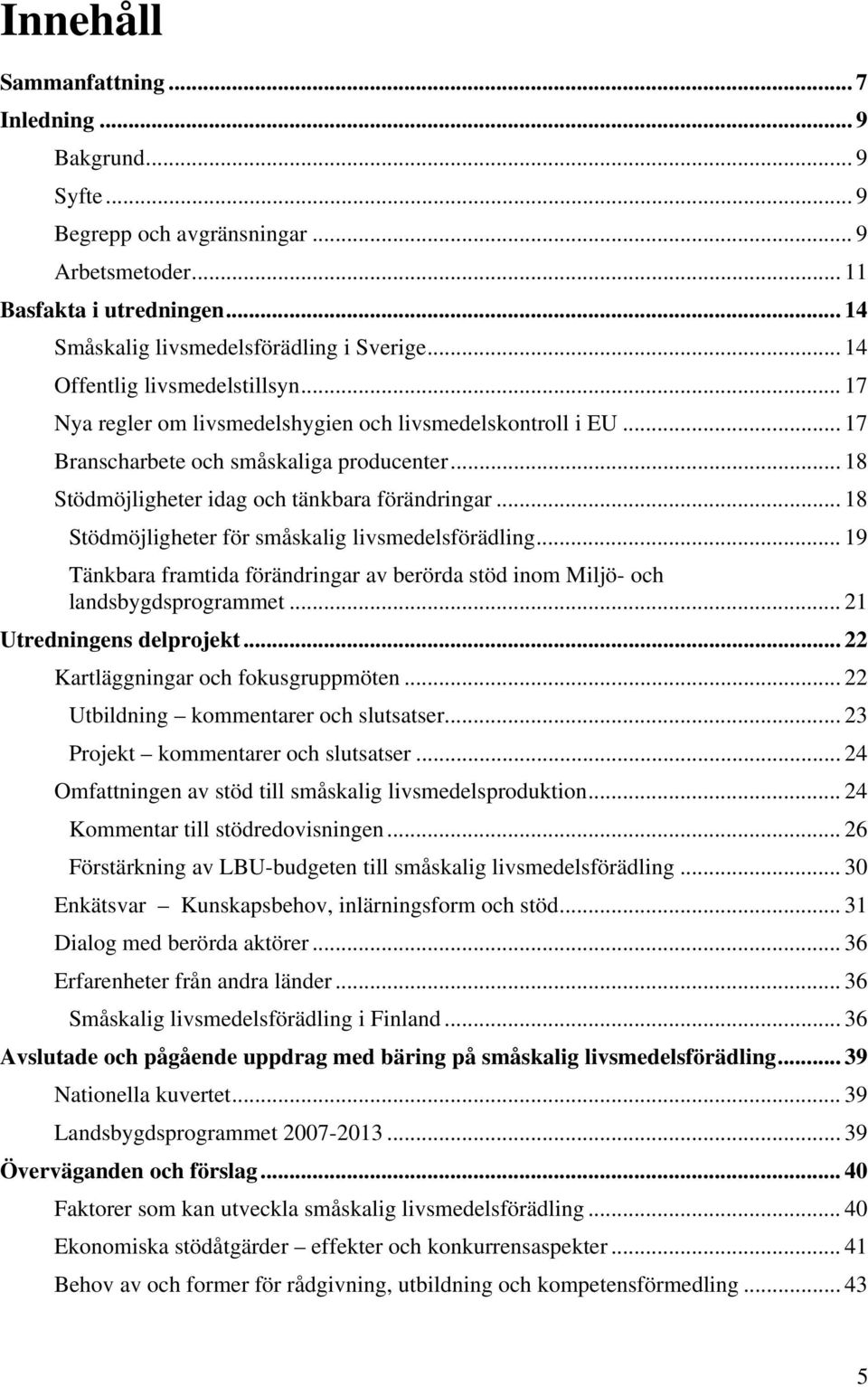 .. 18 Stödmöjligheter för småskalig livsmedelsförädling... 19 Tänkbara framtida förändringar av berörda stöd inom Miljö- och landsbygdsprogrammet... 21 Utredningens delprojekt.