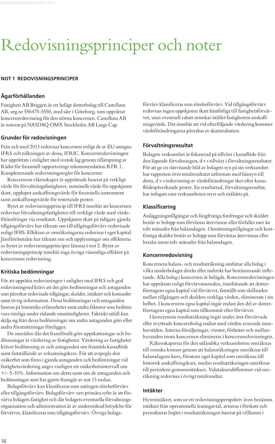 Grunder för redovisningen Från och med 2013 redovisar koncernen enligt de av EU antagna IFRS och tolkningen av dessa, IFRIC.