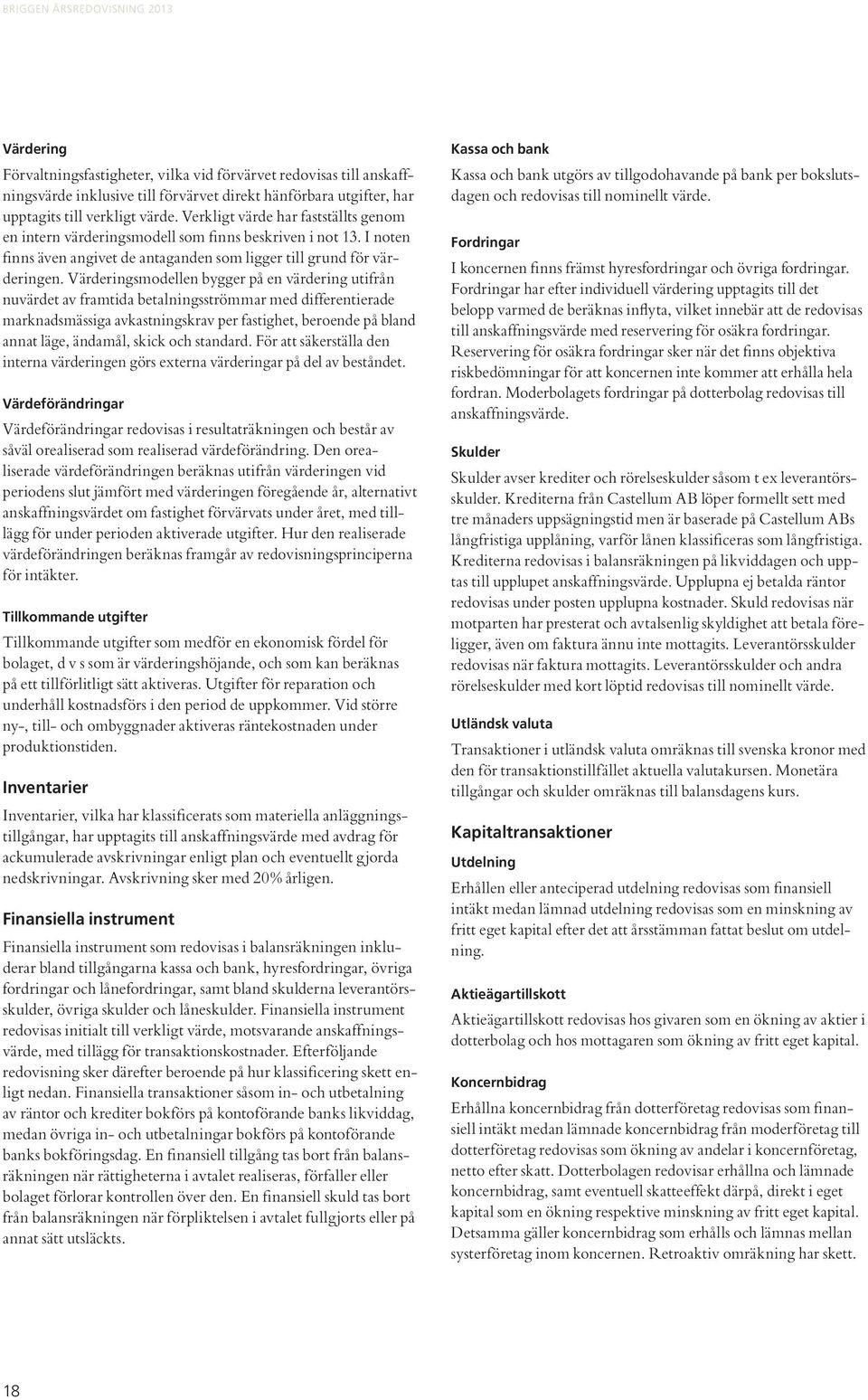 Värderingsmodellen bygger på en värdering utifrån nuvärdet av framtida betalningsströmmar med differentierade marknadsmässiga avkastningskrav per fastighet, beroende på bland annat läge, ändamål,