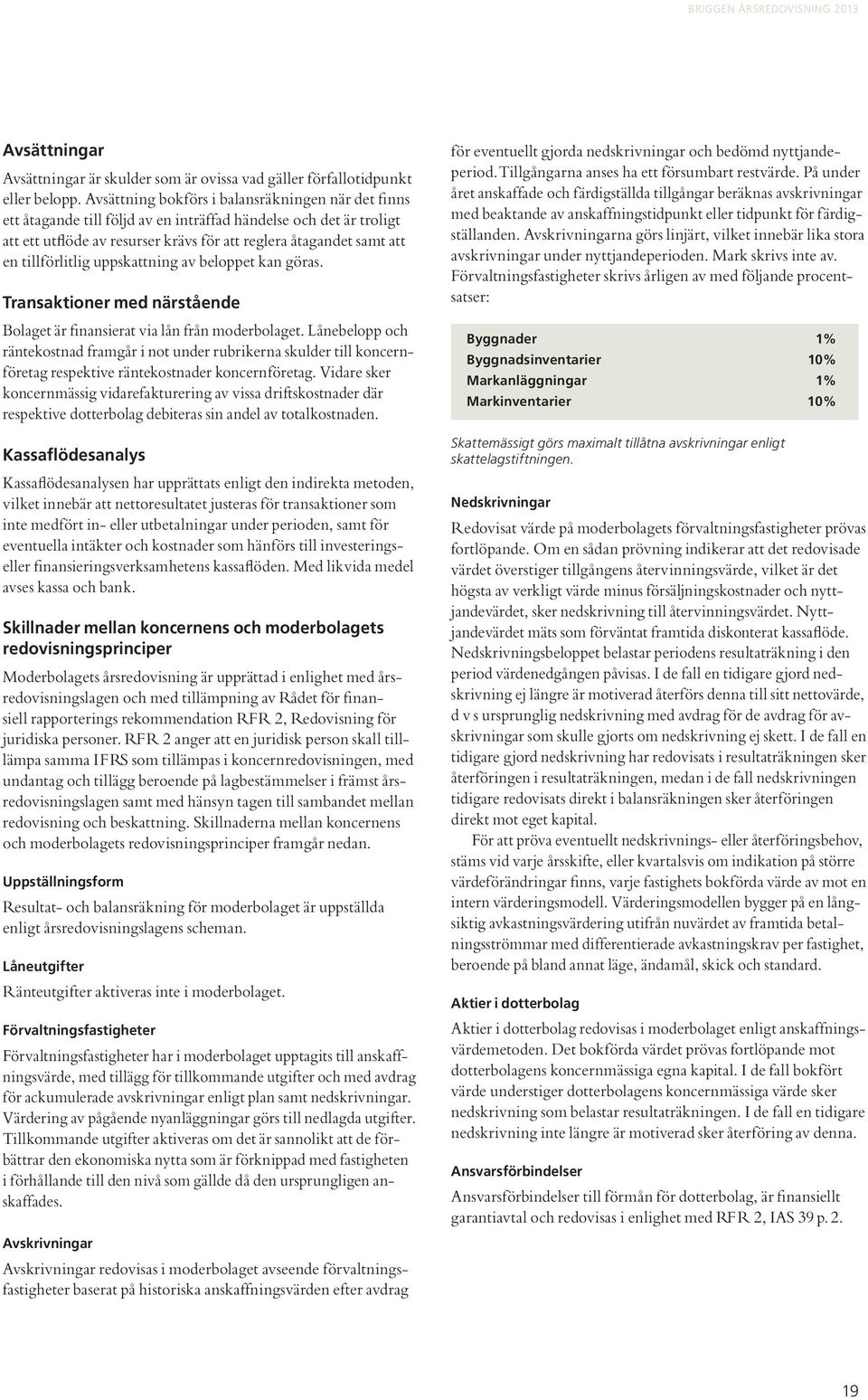 tillförlitlig uppskattning av beloppet kan göras. Transaktioner med närstående Bolaget är finansierat via lån från moderbolaget.