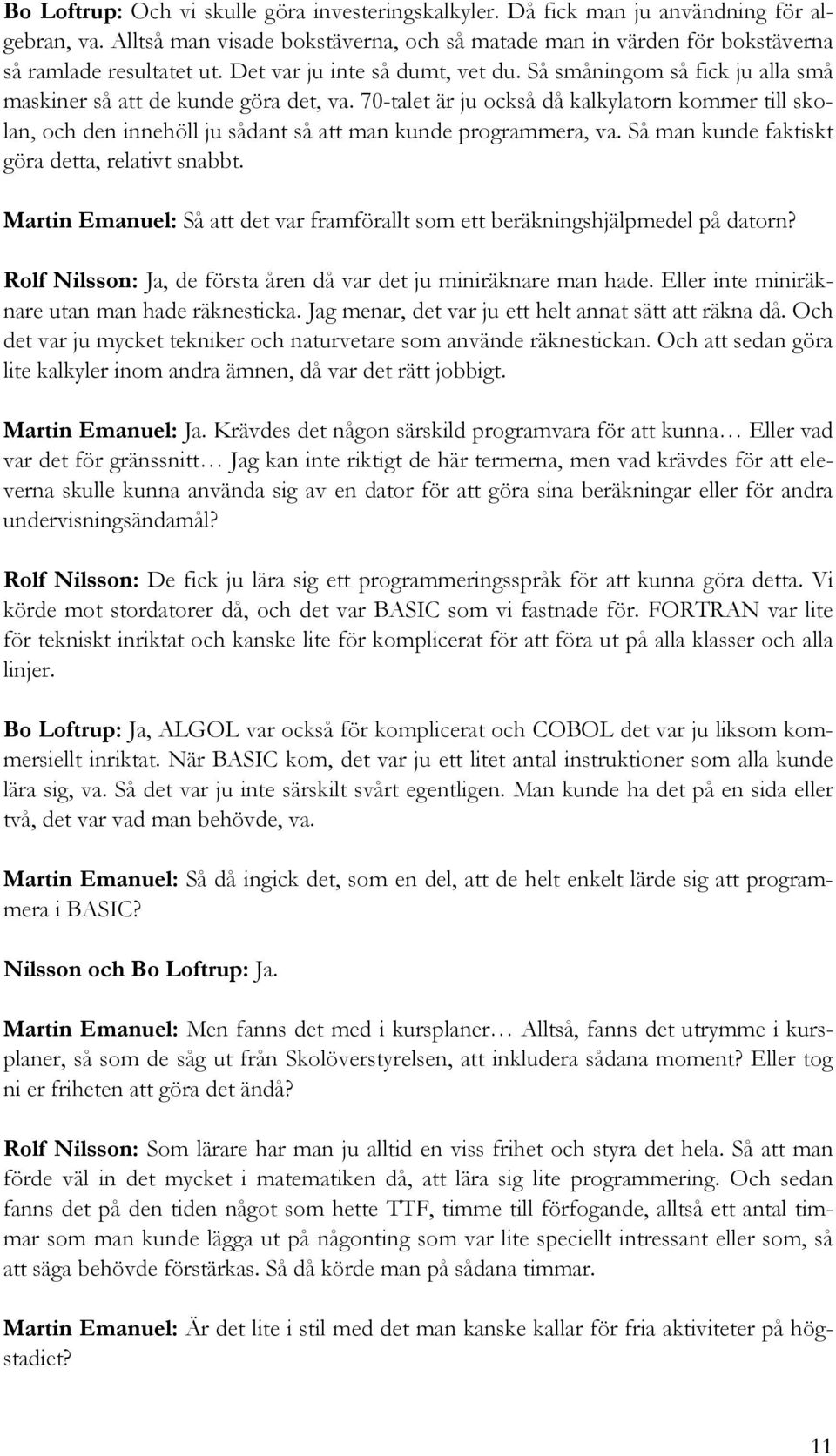 70-talet är ju också då kalkylatorn kommer till skolan, och den innehöll ju sådant så att man kunde programmera, va. Så man kunde faktiskt göra detta, relativt snabbt.