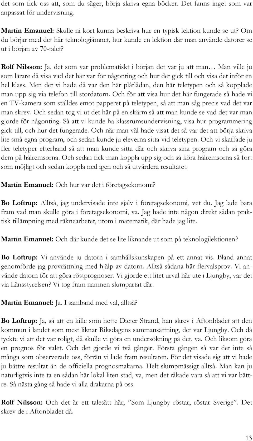 Rolf Nilsson: Ja, det som var problematiskt i början det var ju att man Man ville ju som lärare då visa vad det här var för någonting och hur det gick till och visa det inför en hel klass.