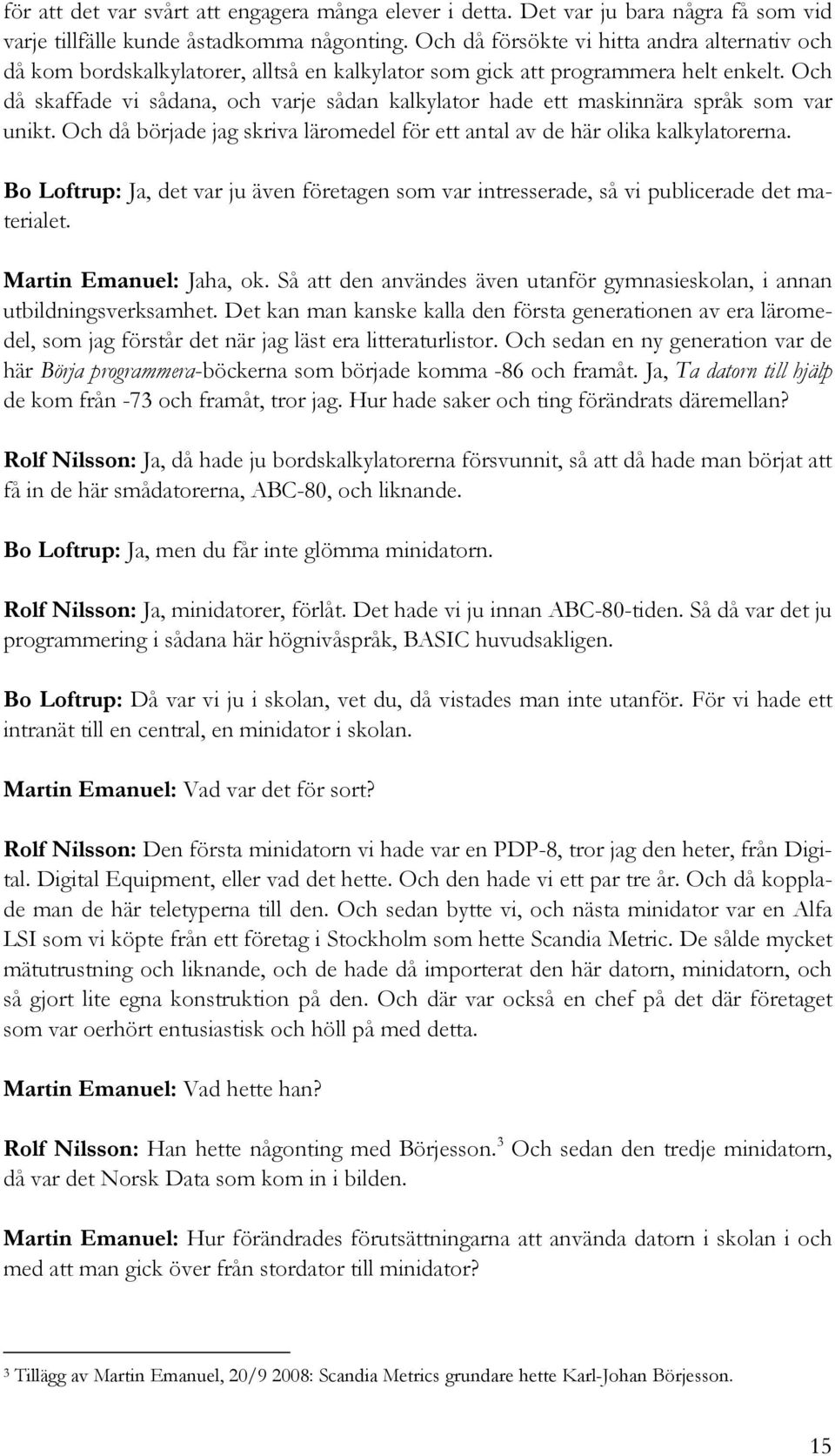 Och då skaffade vi sådana, och varje sådan kalkylator hade ett maskinnära språk som var unikt. Och då började jag skriva läromedel för ett antal av de här olika kalkylatorerna.