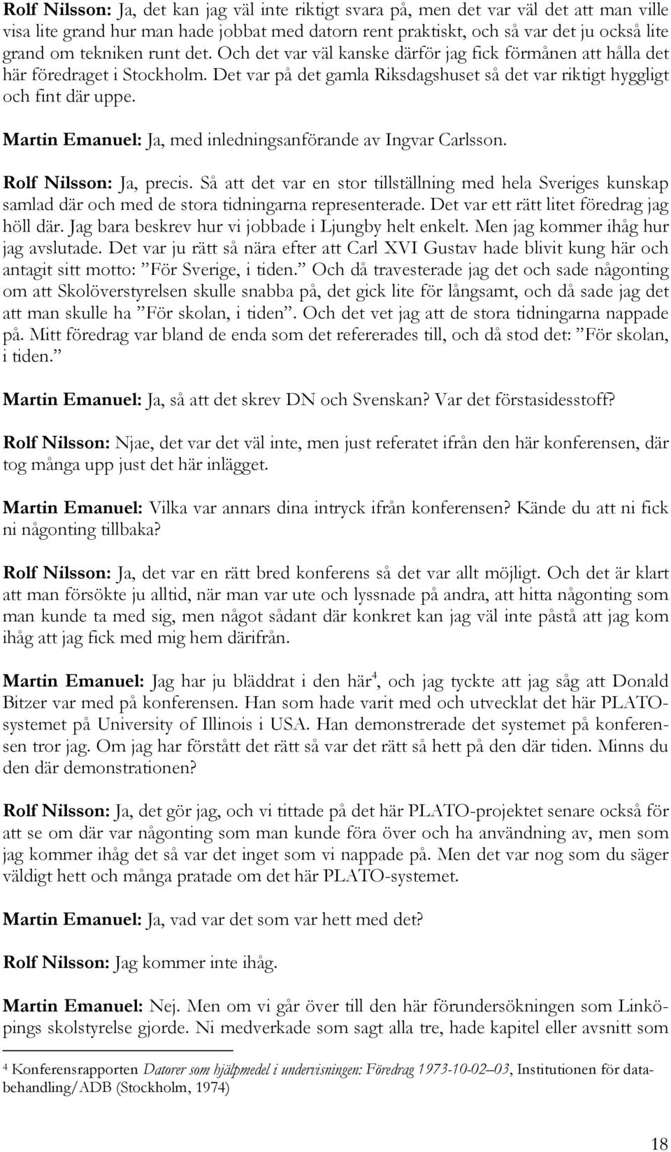 Martin Emanuel: Ja, med inledningsanförande av Ingvar Carlsson. Rolf Nilsson: Ja, precis.