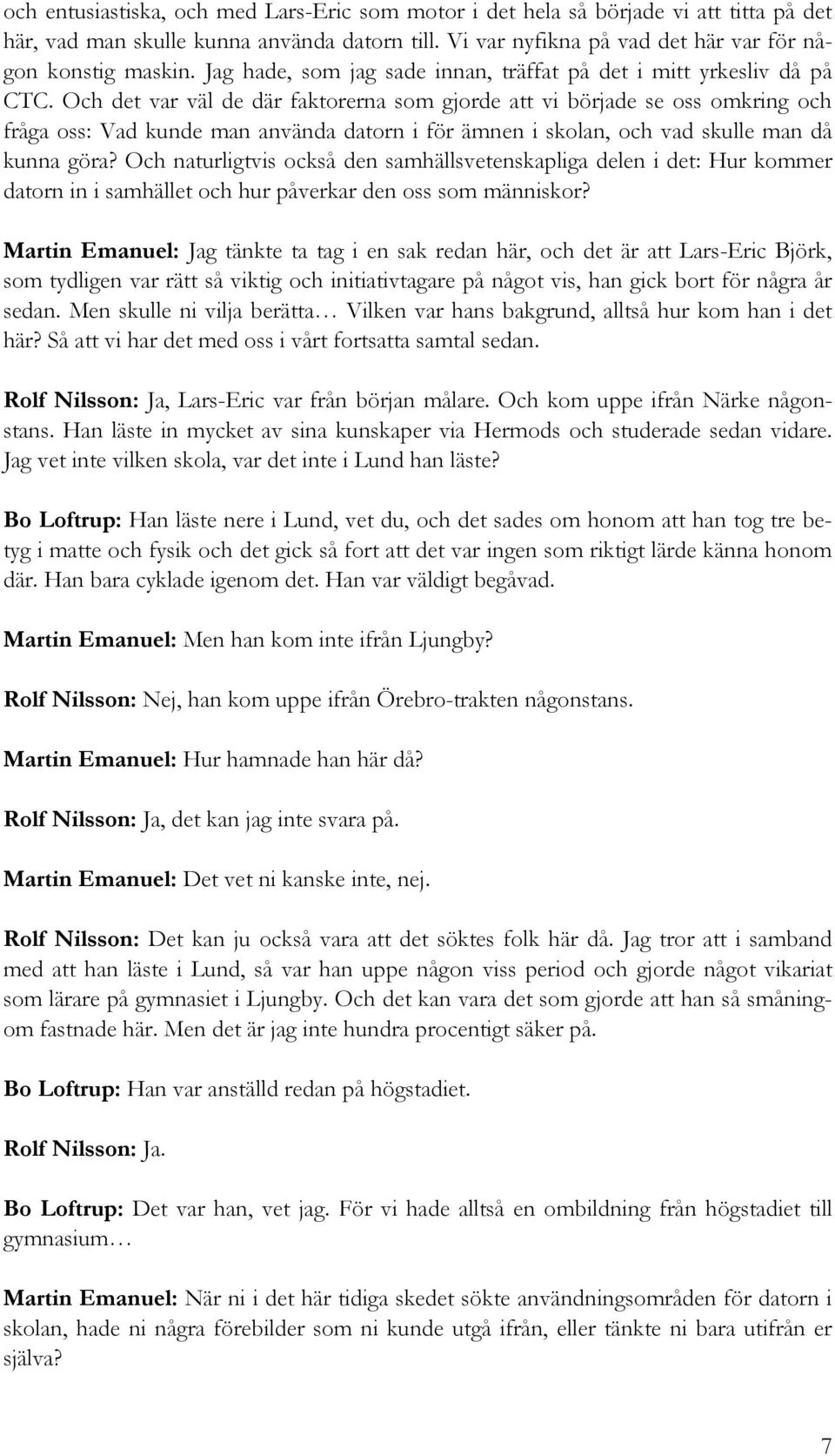 Och det var väl de där faktorerna som gjorde att vi började se oss omkring och fråga oss: Vad kunde man använda datorn i för ämnen i skolan, och vad skulle man då kunna göra?