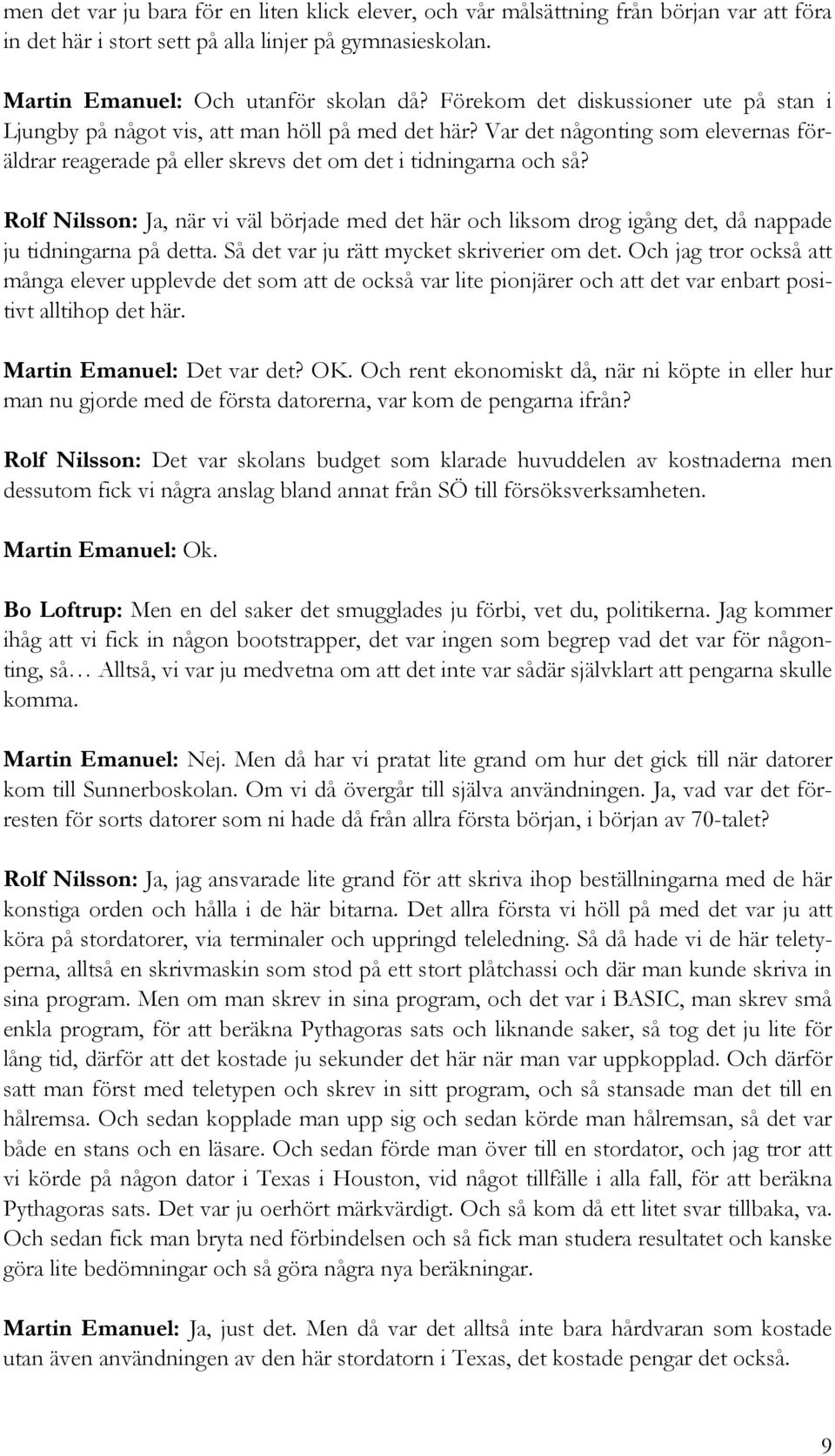 Rolf Nilsson: Ja, när vi väl började med det här och liksom drog igång det, då nappade ju tidningarna på detta. Så det var ju rätt mycket skriverier om det.