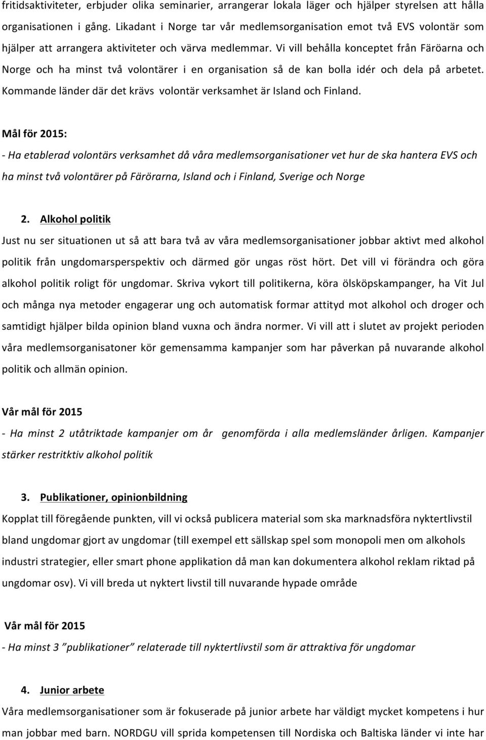 Vi vill behålla konceptet från Färöarna och Norge och ha minst två volontärer i en organisation så de kan bolla idér och dela på arbetet.