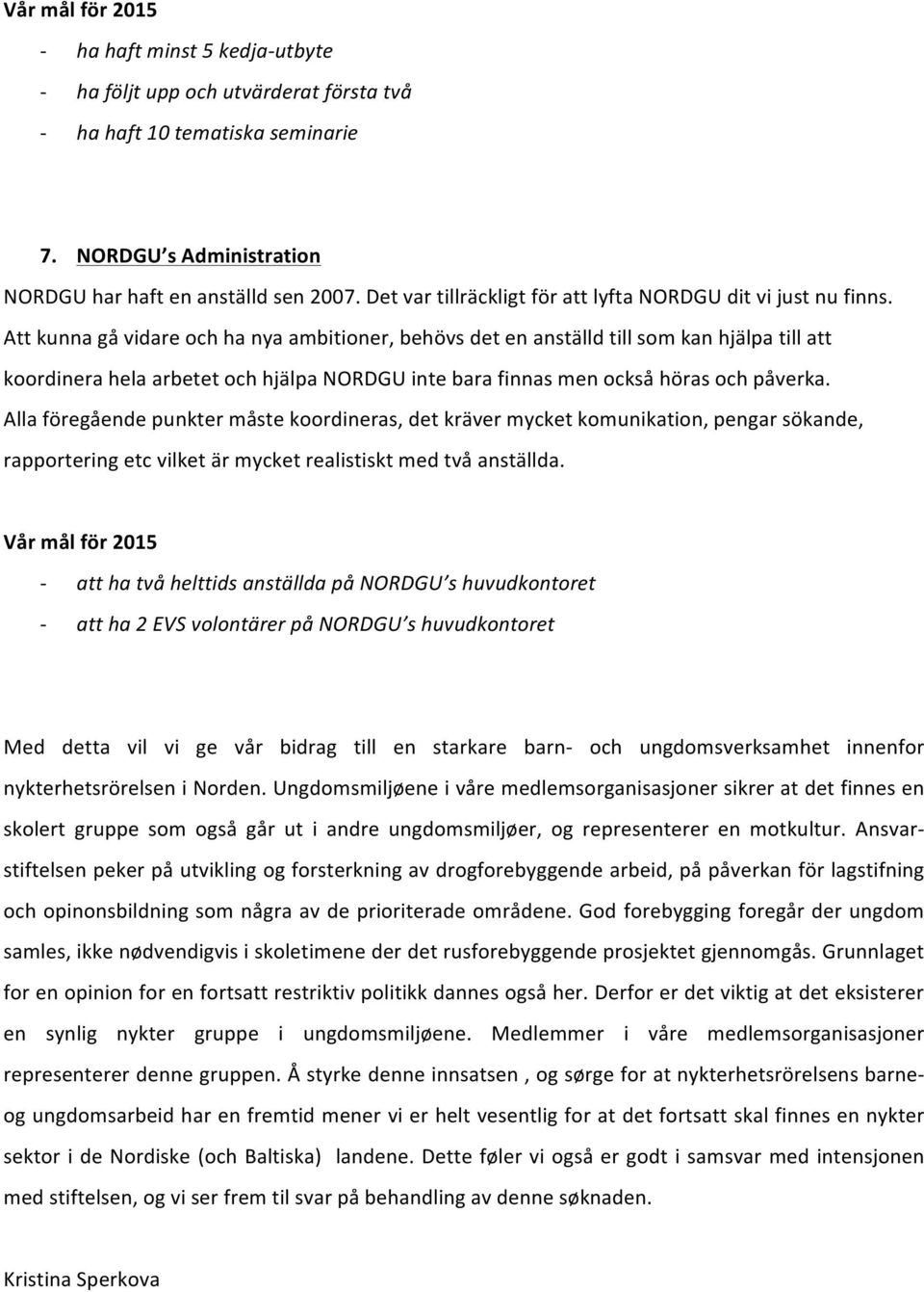 Att kunna gå vidare och ha nya ambitioner, behövs det en anställd till som kan hjälpa till att koordinera hela arbetet och hjälpa NORDGU inte bara finnas men också höras och påverka.