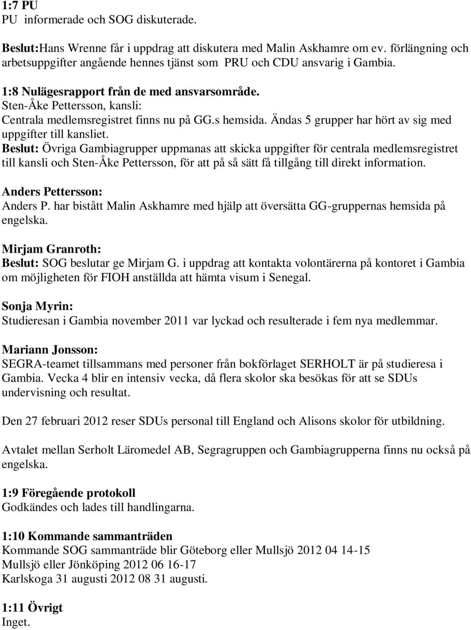 Sten-Åke Pettersson, kansli: Centrala medlemsregistret finns nu på GG.s hemsida. Ändas 5 grupper har hört av sig med uppgifter till kansliet.