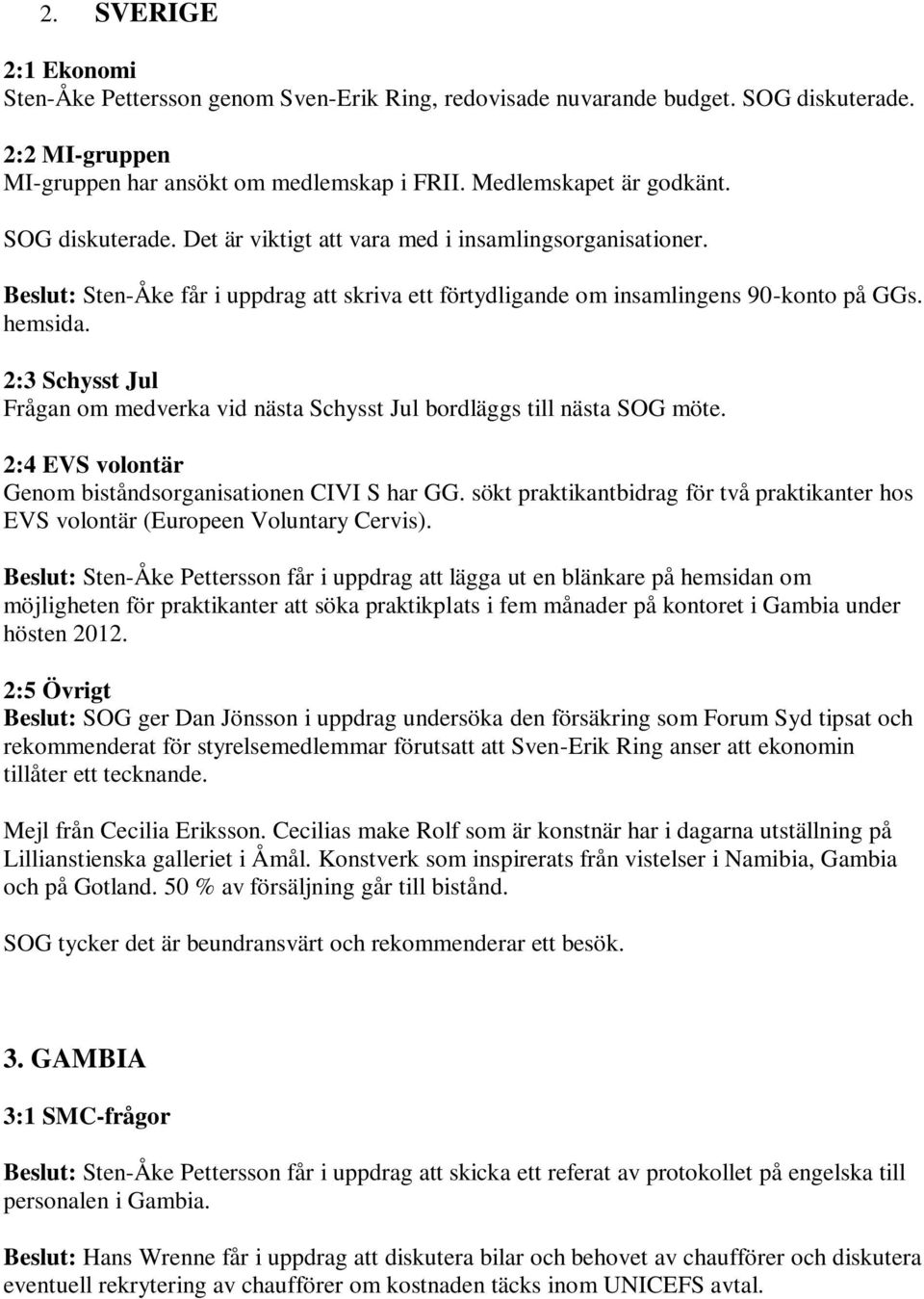 2:3 Schysst Jul Frågan om medverka vid nästa Schysst Jul bordläggs till nästa SOG möte. 2:4 EVS volontär Genom biståndsorganisationen CIVI S har GG.