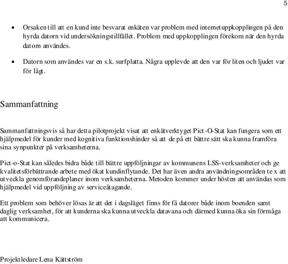 Sammanfattning Sammanfattningsvis så har detta pilotprojekt visat att enkätverktyget Pict -O-Stat kan fungera som ett hjälpmedel för kunder med kognitiva funktionshinder så att de på ett bättre sätt