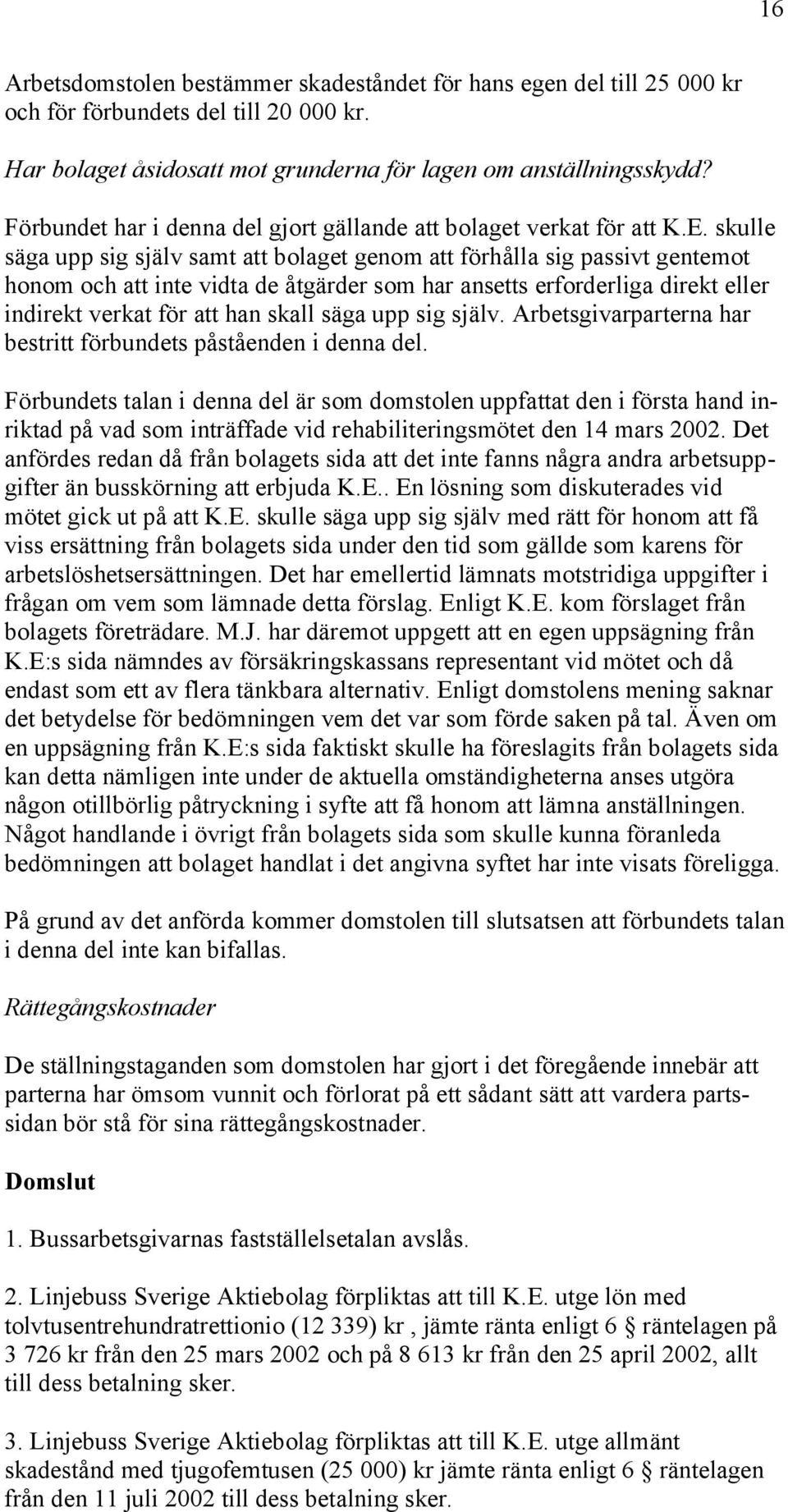 skulle säga upp sig själv samt att bolaget genom att förhålla sig passivt gentemot honom och att inte vidta de åtgärder som har ansetts erforderliga direkt eller indirekt verkat för att han skall