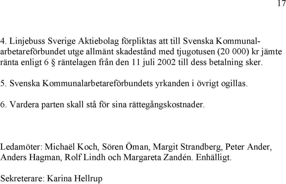 Svenska Kommunalarbetareförbundets yrkanden i övrigt ogillas. 6. Vardera parten skall stå för sina rättegångskostnader.