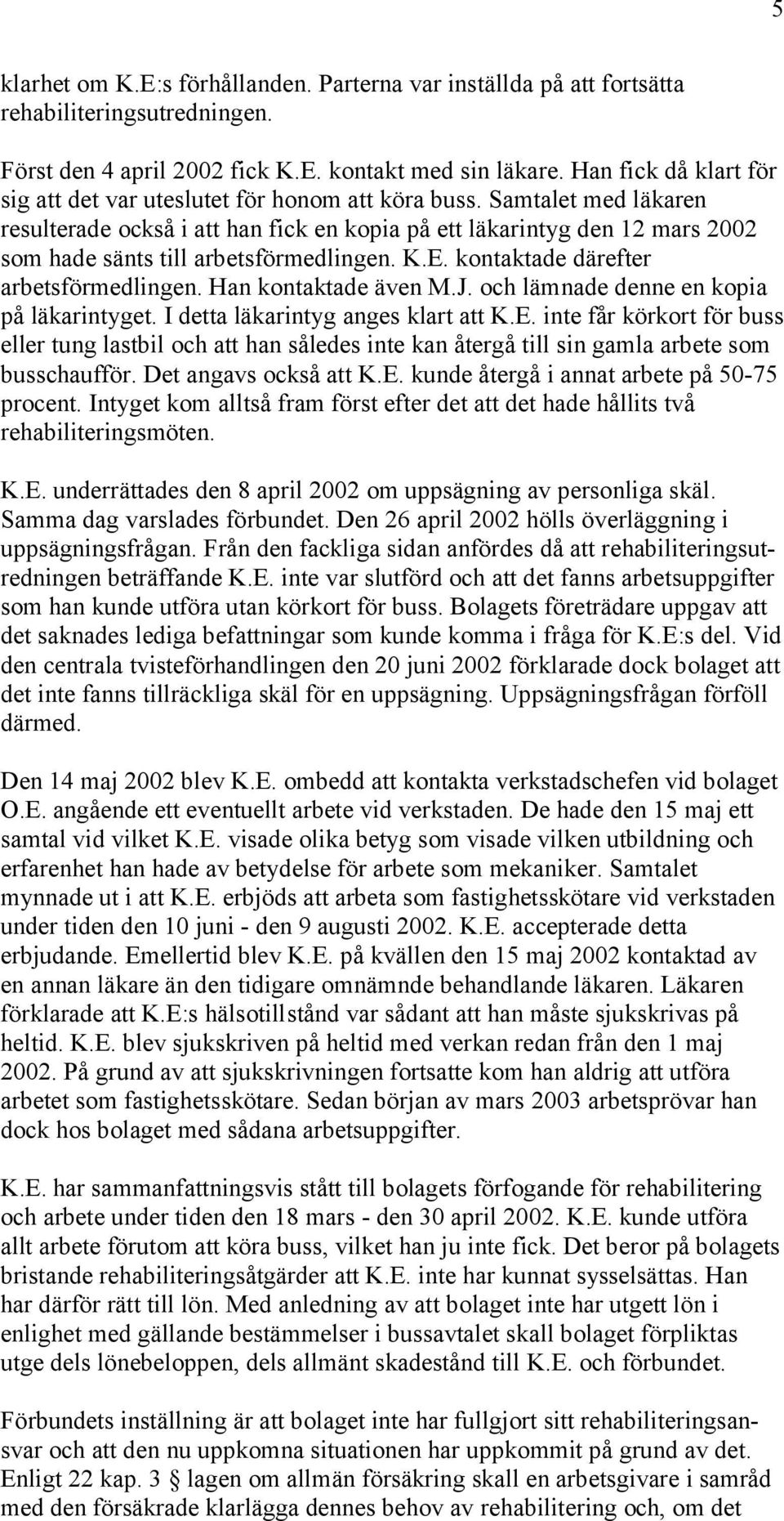 Samtalet med läkaren resulterade också i att han fick en kopia på ett läkarintyg den 12 mars 2002 som hade sänts till arbetsförmedlingen. K.E. kontaktade därefter arbetsförmedlingen.