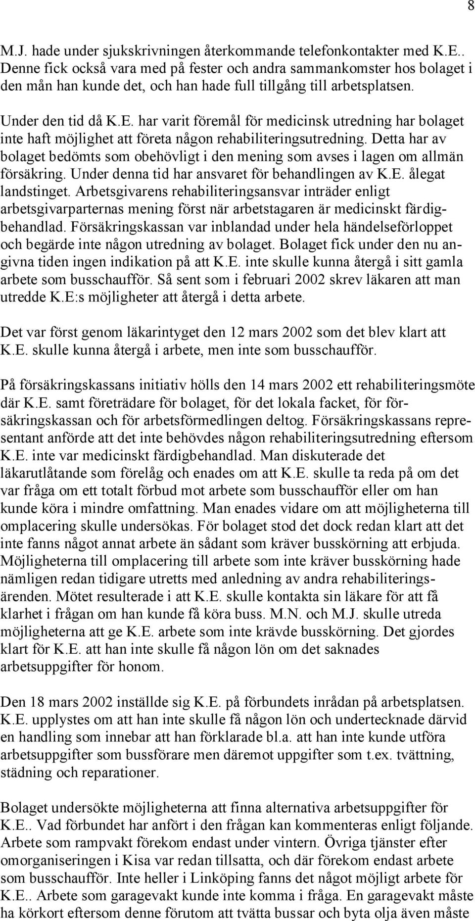 har varit föremål för medicinsk utredning har bolaget inte haft möjlighet att företa någon rehabiliteringsutredning.