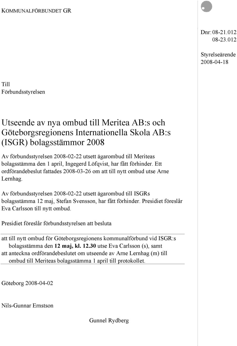 2008-02-22 utsett ägarombud till Meriteas bolagsstämma den 1 april, Ingegerd Löfqvist, har fått förhinder. Ett ordförandebeslut fattades 2008-03-26 om att till nytt ombud utse Arne Lernhag.