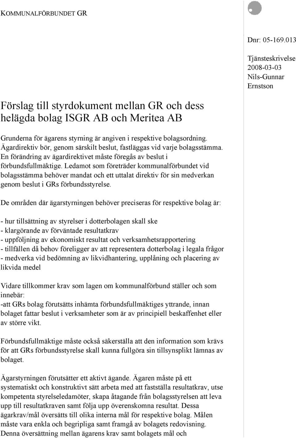 bolagsordning. Ägardirektiv bör, genom särskilt beslut, fastläggas vid varje bolagsstämma. En förändring av ägardirektivet måste föregås av beslut i förbundsfullmäktige.