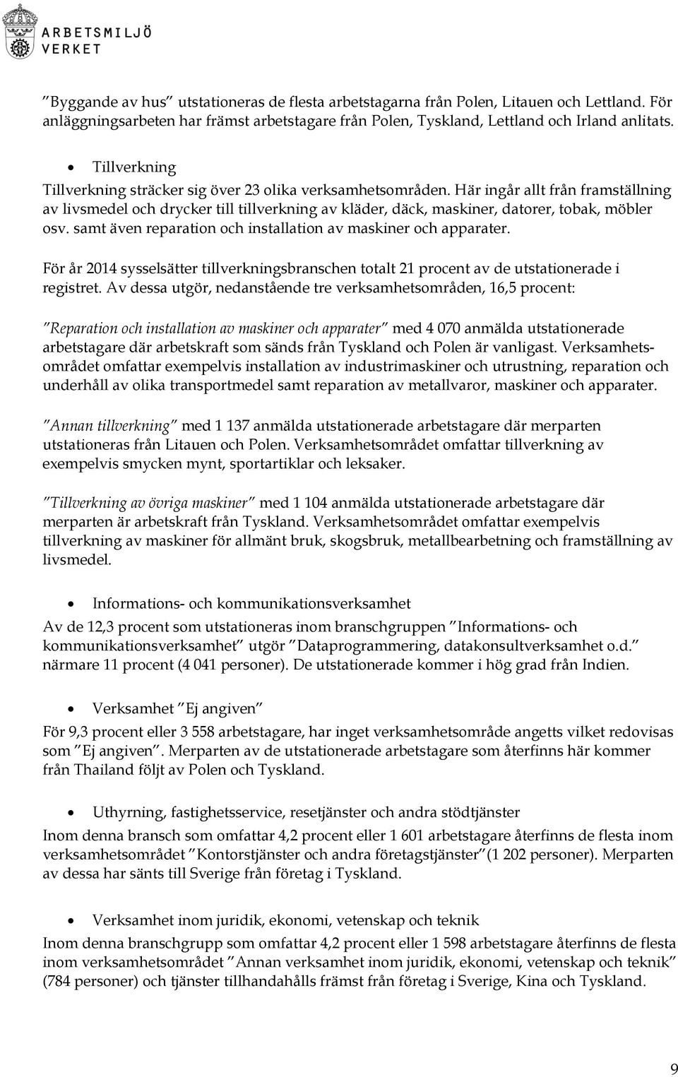 Här ingår allt från framställning av livsmedel och drycker till tillverkning av kläder, däck, maskiner, datorer, tobak, möbler osv. samt även reparation och installation av maskiner och apparater.