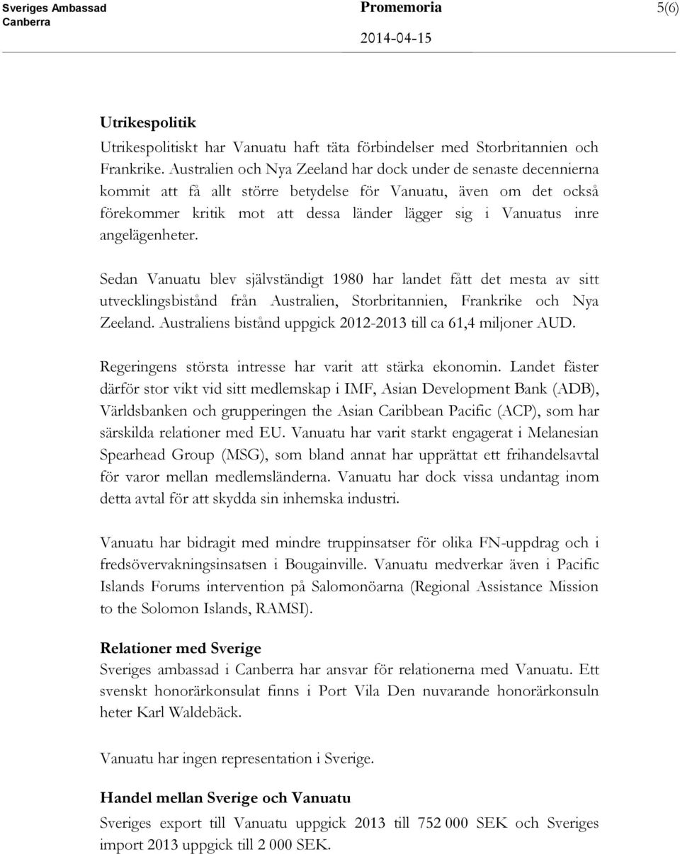 angelägenheter. Sedan Vanuatu blev självständigt 1980 har landet fått det mesta av sitt utvecklingsbistånd från Australien, Storbritannien, Frankrike och Nya Zeeland.