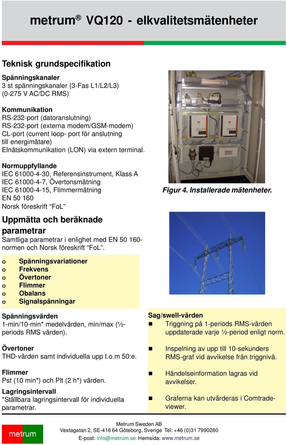 Nrmuppfyllande IEC 61000-4-30, Referensinstrument, Klass A IEC 61000-4-7, Övertnsmätning IEC 61000-4-15, Flimmermätning EN 50 160 Nrsk föreskrift FL Uppmätta ch beräknade parametrar Samtliga